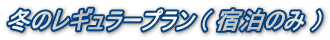 冬のレギュラープラン ( 宿泊のみ )