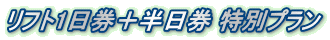 リフト1日券+半日券 特別プラン