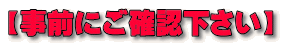 【事前にご確認下さい】