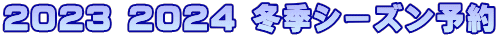 2023 2024 冬季シーズン予約
