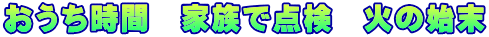 おうち時間　家族で点検　火の始末